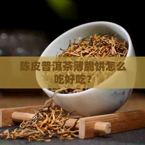 陈皮普洱茶薄脆饼怎么吃好吃？