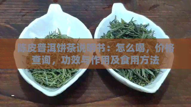 陈皮普洱饼茶说明书：怎么喝，价格查询，功效与作用及食用方法