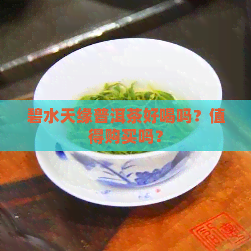 碧水天缘普洱茶好喝吗？值得购买吗？