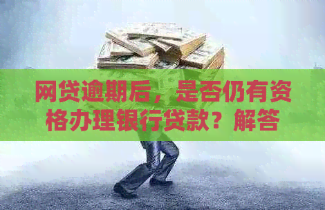 网贷逾期后，是否仍有资格办理银行贷款？解答您的疑虑和可能的解决方案