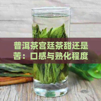 普洱茶宫廷茶甜还是苦：口感与熟化程度的对比分析