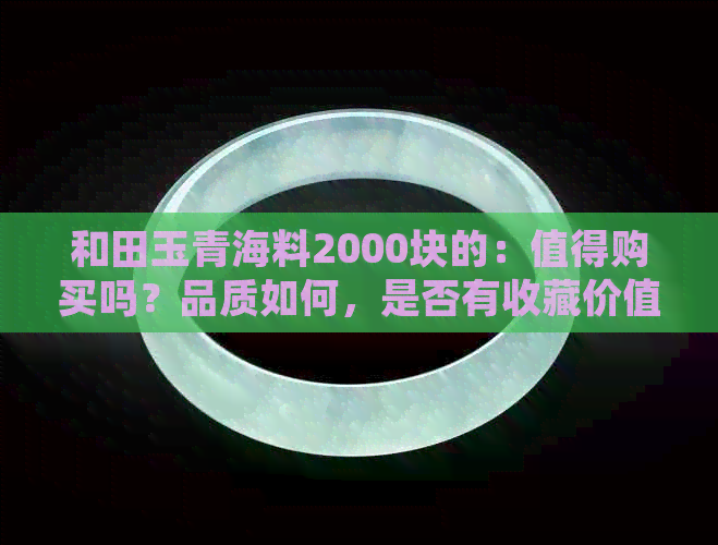 和田玉青海料2000块的：值得购买吗？品质如何，是否有收藏价值？