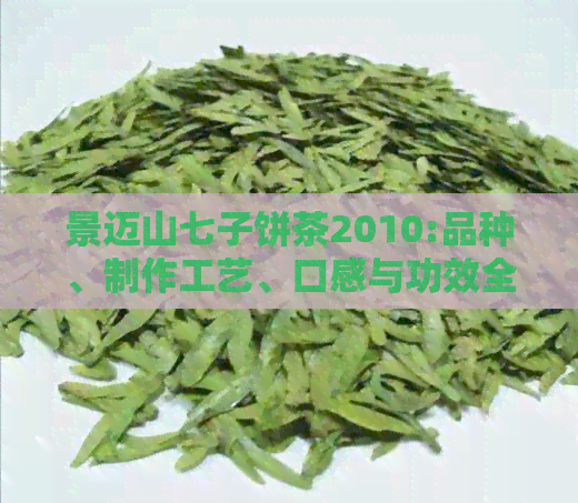 景迈山七子饼茶2010:品种、制作工艺、口感与功效全方位解析