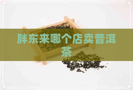 胖东来哪个店卖普洱茶