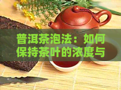 普洱茶泡法：如何保持茶叶的浓度与口感？