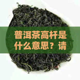 普洱茶高杆是什么意思？请解释一下。