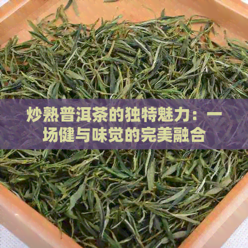 炒熟普洱茶的独特魅力：一场健与味觉的完美融合