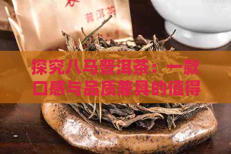 探究八马普洱茶：一款口感与品质兼具的值得品鉴茶业佳品