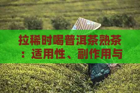 拉稀时喝普洱茶熟茶：适用性、副作用与禁忌，女生如何选择？