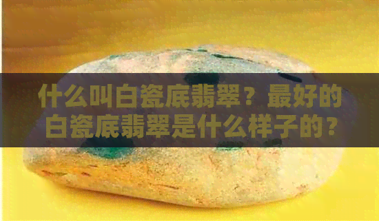 什么叫白瓷底翡翠？更好的白瓷底翡翠是什么样子的？白瓷翡翠的质量如何？