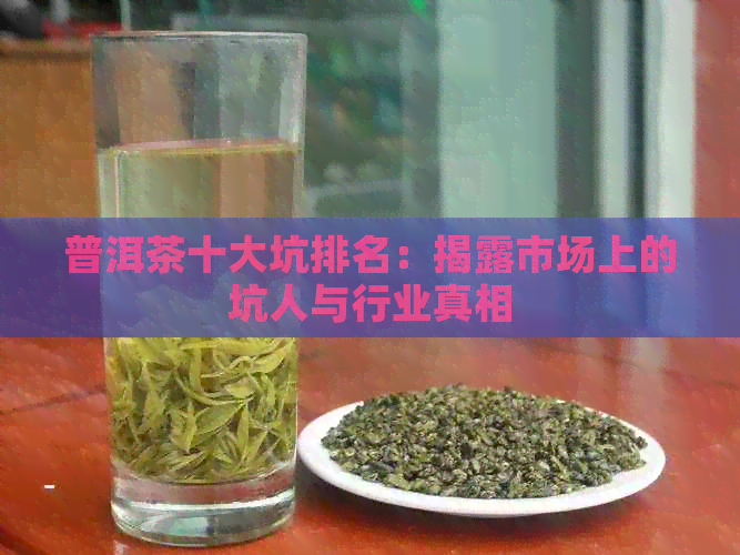 普洱茶十大坑排名：揭露市场上的坑人与行业真相