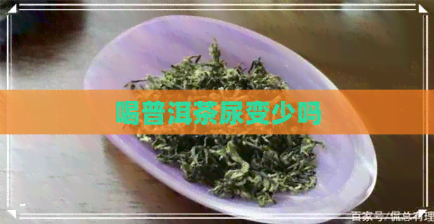 喝普洱茶尿变少吗