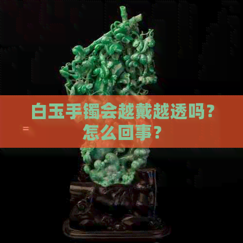 白玉手镯会越戴越透吗？怎么回事？