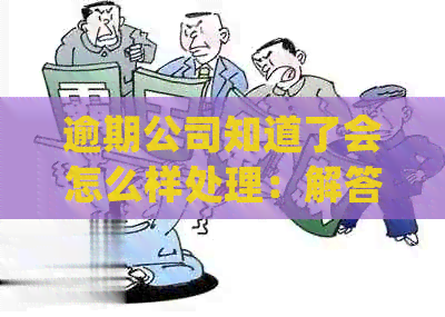 逾期公司知道了会怎么样处理：解答你的疑虑与后果