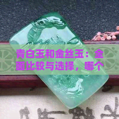 青白玉和金丝玉：全面比较与选择，哪个更适合您？