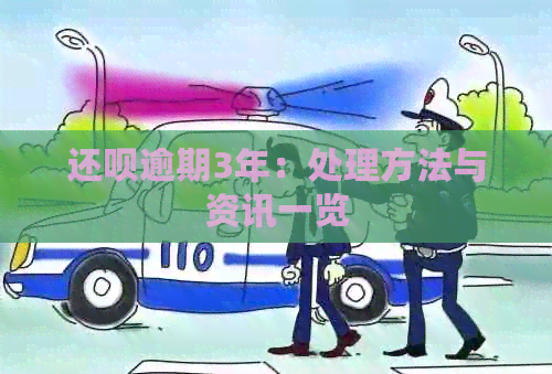 还呗逾期3年：处理方法与资讯一览