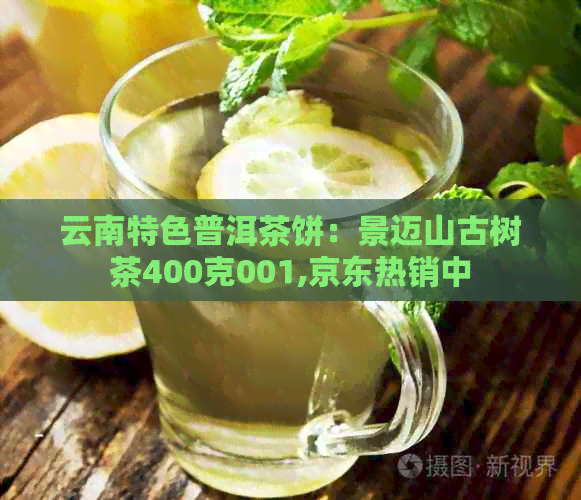 云南特色普洱茶饼：景迈山古树茶400克001,京东热销中