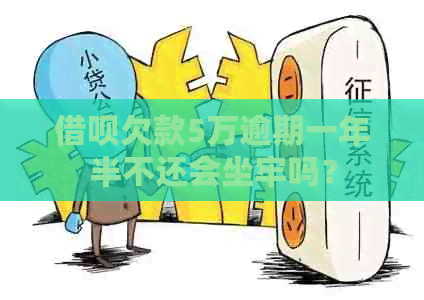 借呗欠款5万逾期一年半不还会坐牢吗？