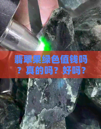 翡翠果绿色值钱吗？真的吗？好吗？是什么意思？