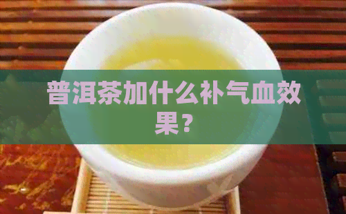 普洱茶加什么补气血效果？