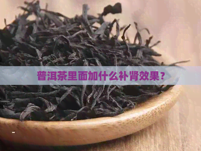 普洱茶里面加什么补肾效果？