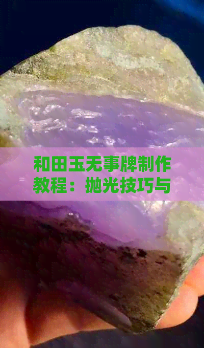 和田玉无事牌制作教程：抛光技巧与方法详解