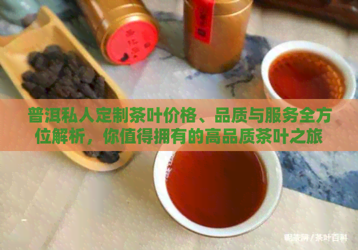 普洱私人定制茶叶价格、品质与服务全方位解析，你值得拥有的高品质茶叶之旅