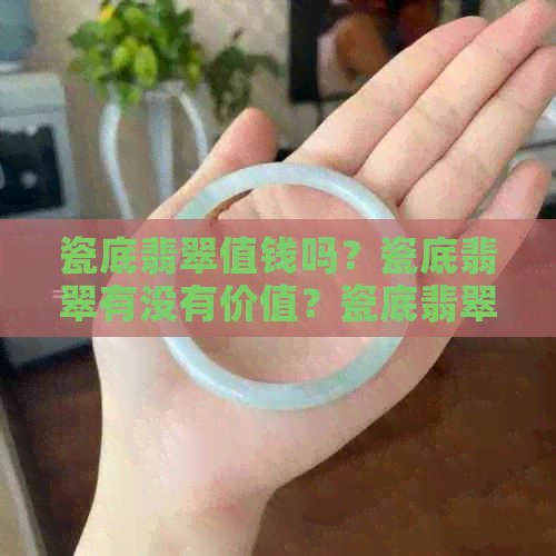 瓷底翡翠值钱吗？瓷底翡翠有没有价值？瓷底翡翠是什么种？