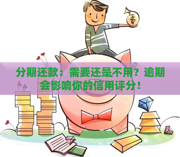 分期还款：需要还是不用？逾期会影响你的信用评分！