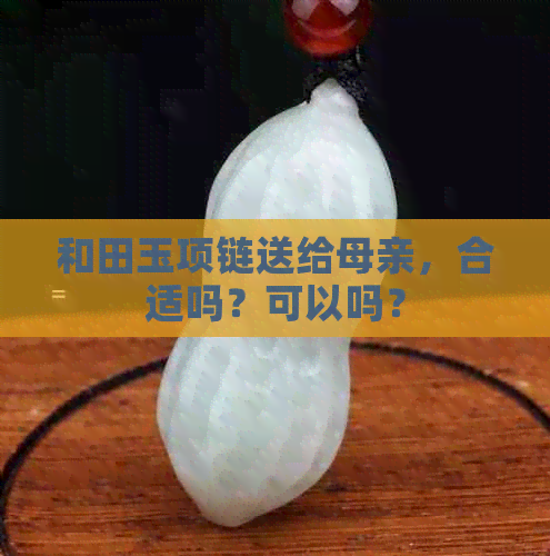 和田玉项链送给母亲，合适吗？可以吗？