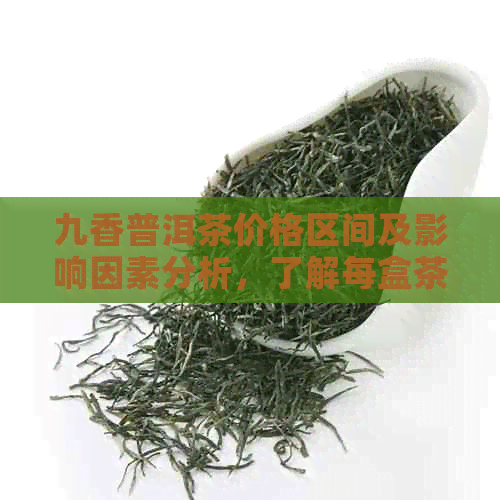 九香普洱茶价格区间及影响因素分析，了解每盒茶叶的实际价值