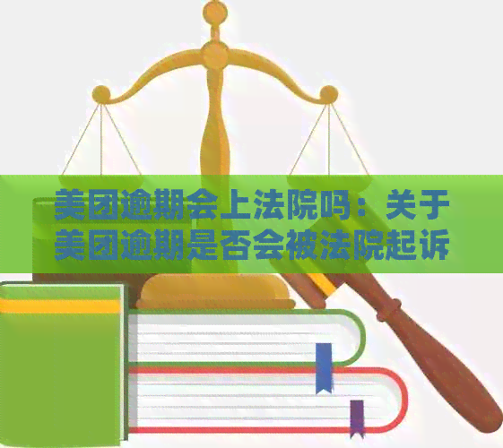 美团逾期会上法院吗：关于美团逾期是否会被法院起诉的探讨