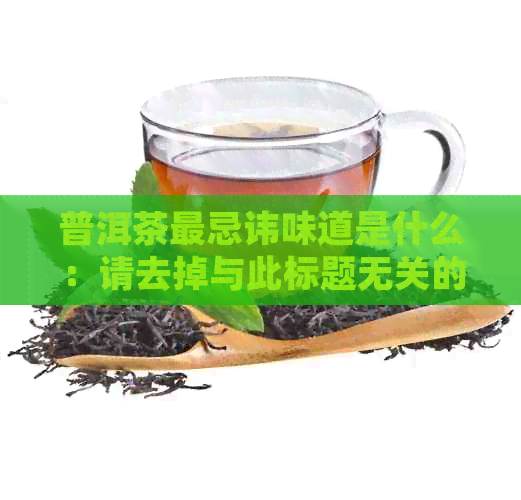 普洱茶最忌讳味道是什么：请去掉与此标题无关的字，长度不能超过70个字节。