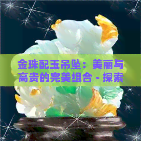 金珠配玉吊坠：美丽与高贵的完美组合 - 探索金珠配玉手链的好处和搭配技巧