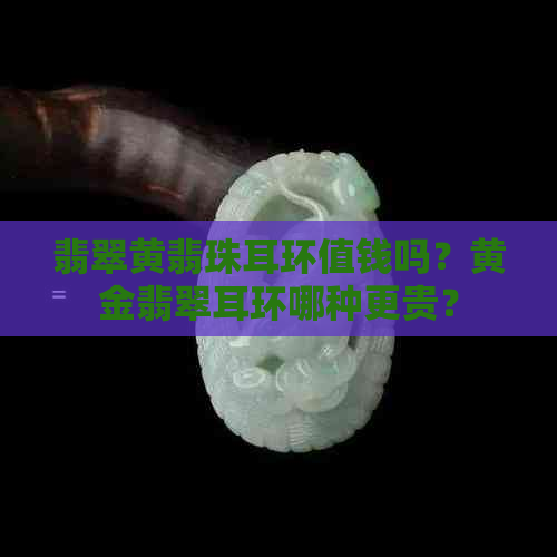 翡翠黄翡珠耳环值钱吗？黄金翡翠耳环哪种更贵？