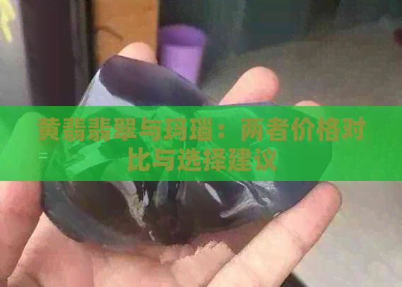 黄翡翡翠与玛瑙：两者价格对比与选择建议