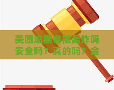 美团逾期会被轰炸吗安全吗？真的吗？会起诉吗？