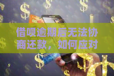 借呗逾期后无法协商还款，如何应对与解决？