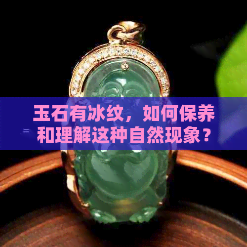 玉石有冰纹，如何保养和理解这种自然现象？