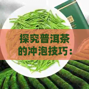 探究普洱茶的冲泡技巧：哪些因素决定了它的口感？