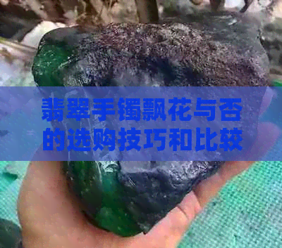 翡翠手镯飘花与否的选购技巧和比较，如何选择更适合自己的款式？