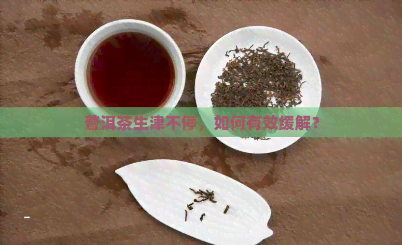 普洱茶生津不停，如何有效缓解？