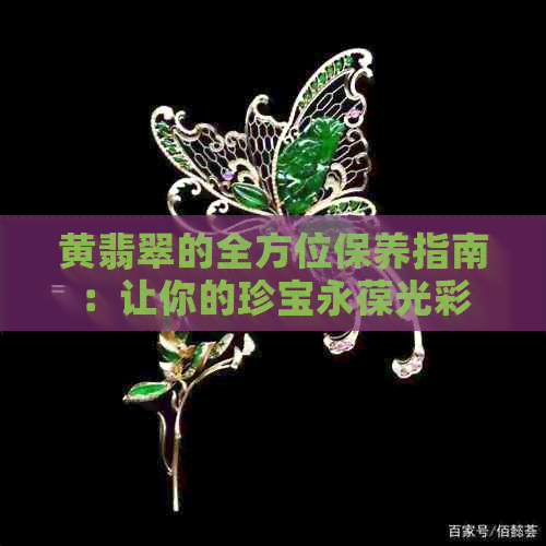 黄翡翠的全方位保养指南：让你的珍宝永葆光彩