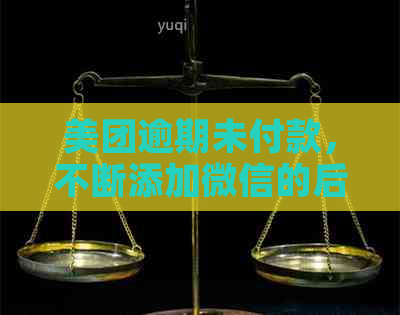 美团逾期未付款，不断添加微信的后果与应对方法