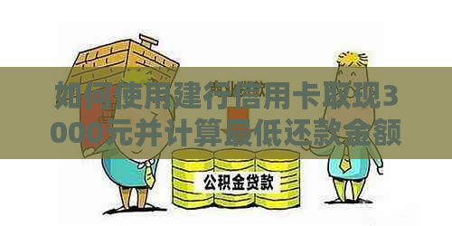 如何使用建行信用卡取现3000元并计算更低还款金额？请提供详细步骤和解答。