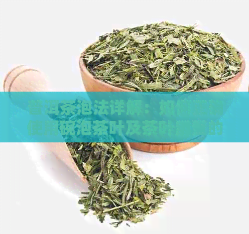 普洱茶泡法详解：如何正确使用碗泡茶叶及茶叶用量的科学建议