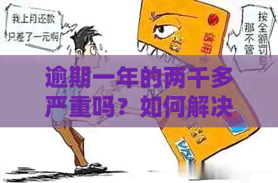 逾期一年的两千多严重吗？如何解决这个问题？