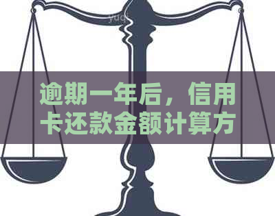 逾期一年后，信用卡还款金额计算方式探讨：不涉及具体数字、利息与用卡情况