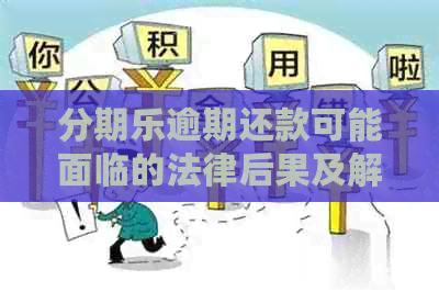 逾期还款可能面临的法律后果及解决方法，了解清楚再行动！