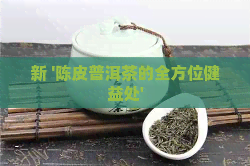 新 '陈皮普洱茶的全方位健益处'